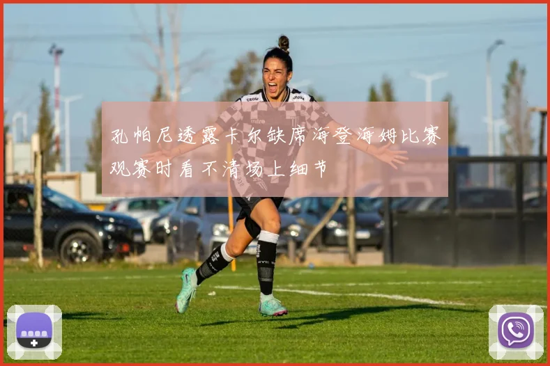 孔帕尼透露卡尔缺席海登海姆比赛观赛时看不清场上细节