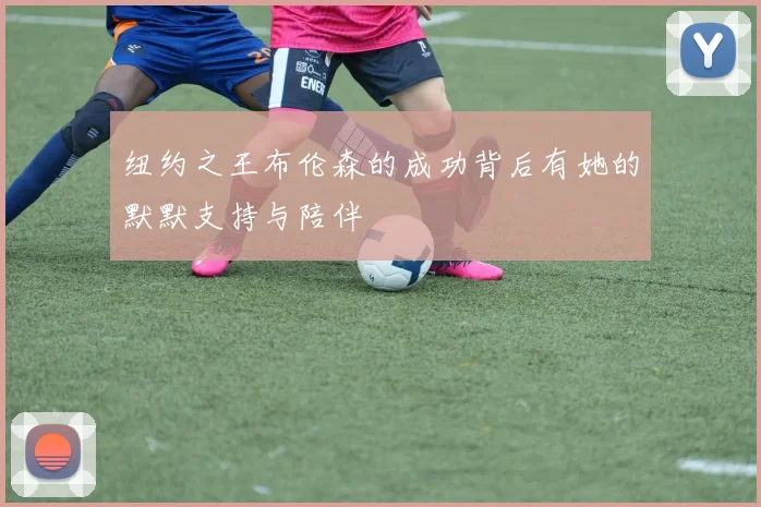 纽约之王布伦森的成功背后有她的默默支持与陪伴