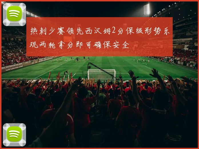 热刺少赛领先西汉姆2分保级形势乐观两轮拿分即可确保安全