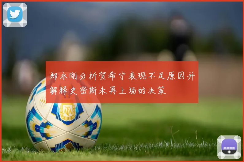郑永刚分析贺希宁表现不足原因并解释史密斯未再上场的决策