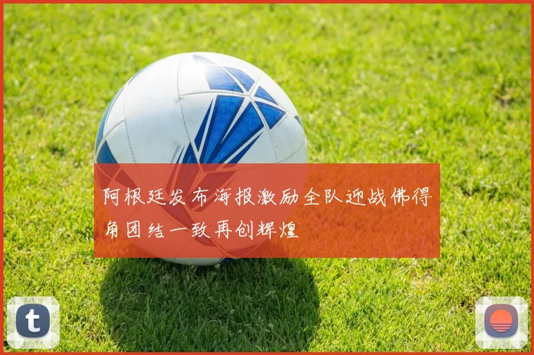 阿根廷发布海报激励全队迎战佛得角团结一致再创辉煌