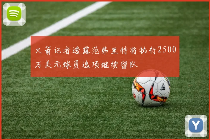 火箭记者透露范弗里特将执行2500万美元球员选项继续留队