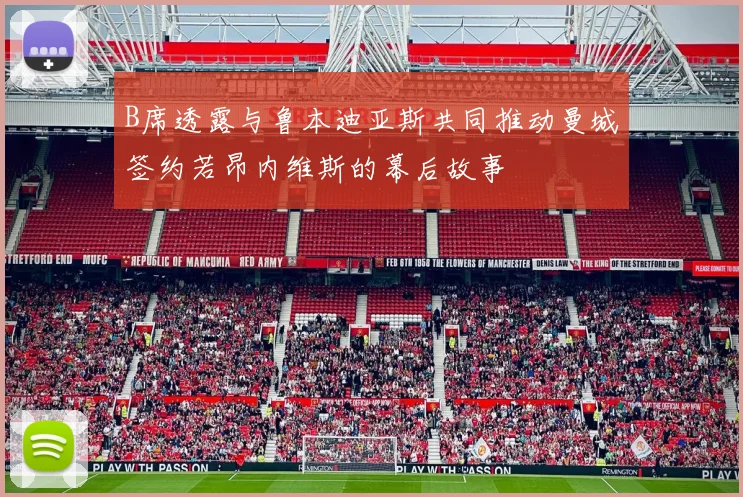 B席透露与鲁本迪亚斯共同推动曼城签约若昂内维斯的幕后故事